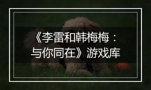 《李雷和韩梅梅：与你同在》游戏库