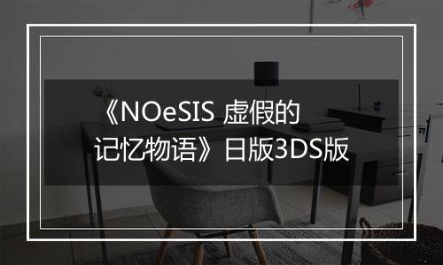 《NOeSIS 虚假的记忆物语》日版3DS版