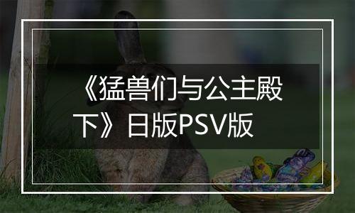 《猛兽们与公主殿下》日版PSV版