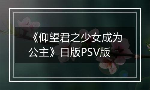 《仰望君之少女成为公主》日版PSV版