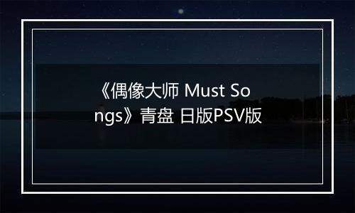 《偶像大师 Must Songs》青盘 日版PSV版
