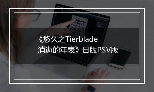 《悠久之Tierblade 消逝的年表》日版PSV版