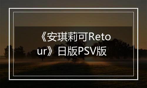 《安琪莉可Retour》日版PSV版