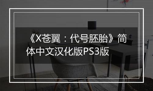 《X苍翼:代号胚胎》简体中文汉化版PS3版