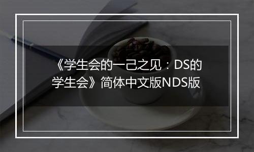《学生会的一己之见：DS的学生会》简体中文版NDS版