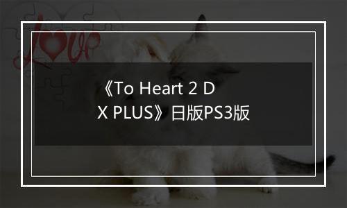 《To Heart 2 DX PLUS》日版PS3版