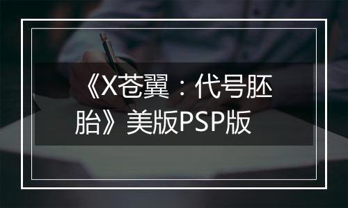《X苍翼：代号胚胎》美版PSP版