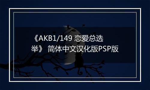 《AKB1/149 恋爱总选举》 简体中文汉化版PSP版