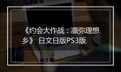 《约会大作战:凛弥理想乡》 日文日版PS3版
