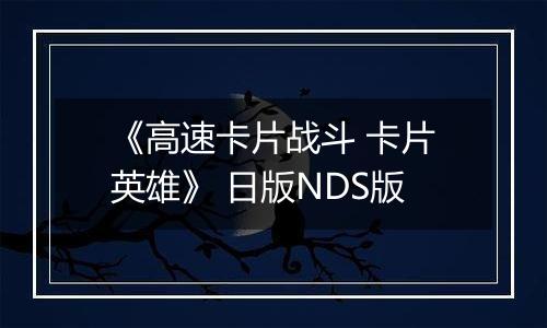 《高速卡片战斗 卡片英雄》 日版NDS版