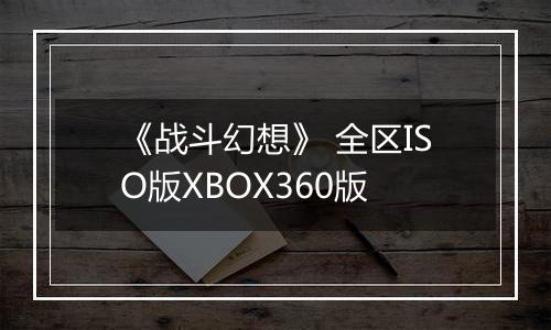 《战斗幻想》 全区ISO版XBOX360版