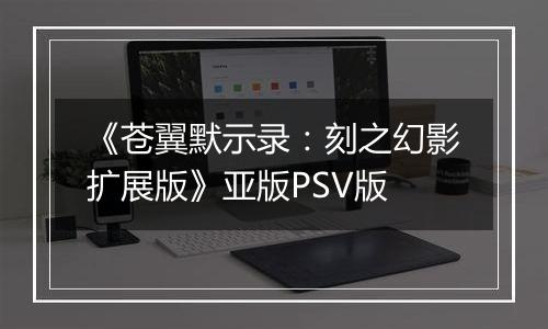 《苍翼默示录:刻之幻影扩展版》亚版PSV版