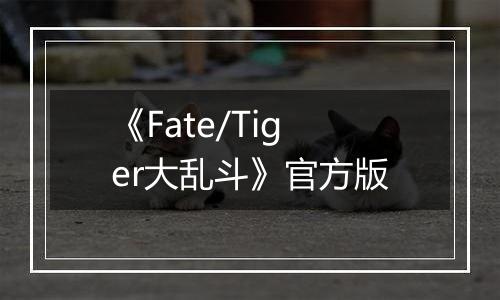 《Fate/Tiger大乱斗》官方版