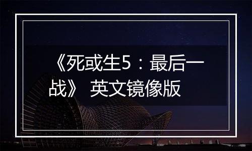 《死或生5：最后一战》 英文镜像版