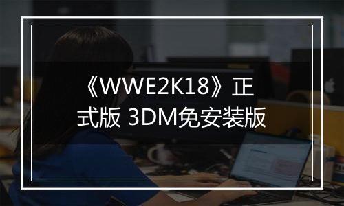 《WWE2K18》正式版 3DM免安装版