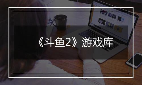 《斗鱼2》游戏库