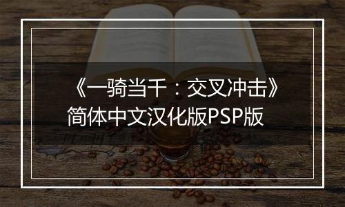 《一骑当千:交叉冲击》简体中文汉化版PSP版