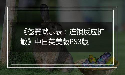 《苍翼默示录:连锁反应扩散》中日英美版PS3版