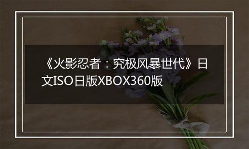 《火影忍者:究极风暴世代》日文ISO日版XBOX360版