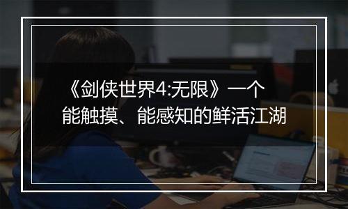 《剑侠世界4:无限》一个能触摸、能感知的鲜活江湖