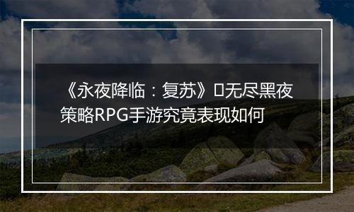 《永夜降临：复苏》​无尽黑夜策略RPG手游究竟表现如何