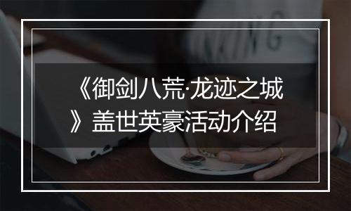 《御剑八荒·龙迹之城》盖世英豪活动介绍