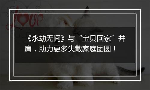 《永劫无间》与“宝贝回家”并肩，助力更多失散家庭团圆！