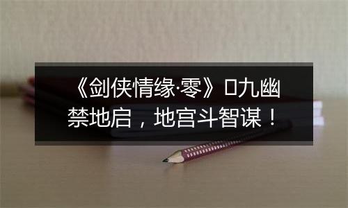 《剑侠情缘·零》​九幽禁地启，地宫斗智谋！