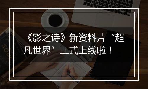 《影之诗》新资料片“超凡世界”正式上线啦！