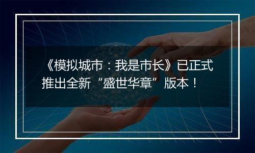 《模拟城市：我是市长》已正式推出全新“盛世华章”版本！
