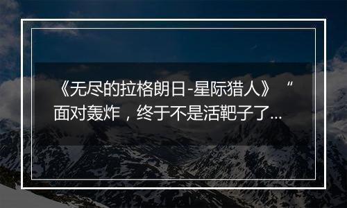 《无尽的拉格朗日-星际猎人》“面对轰炸，终于不是活靶子了！