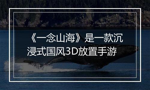 《一念山海》是一款沉浸式国风3D放置手游