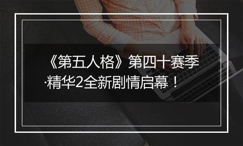 《第五人格》第四十赛季·精华2全新剧情启幕！