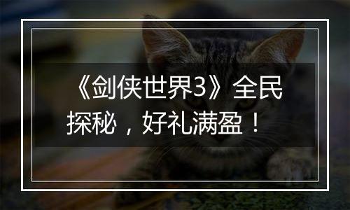 《剑侠世界3》全民探秘，好礼满盈！