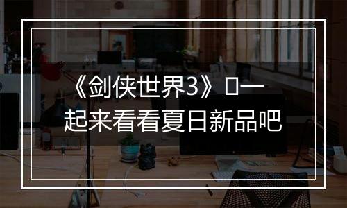 《剑侠世界3》​一起来看看夏日新品吧