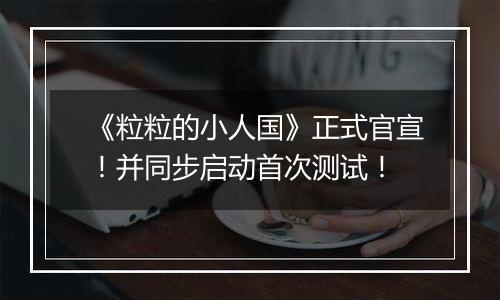 《粒粒的小人国》正式官宣！并同步启动首次测试！
