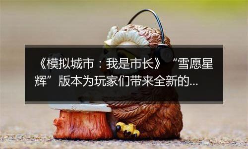 《模拟城市：我是市长》“雪愿星辉”版本为玩家们带来全新的赛季