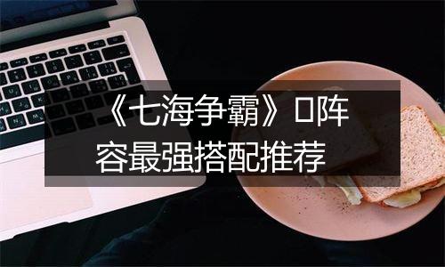 《七海争霸》​阵容最强搭配推荐