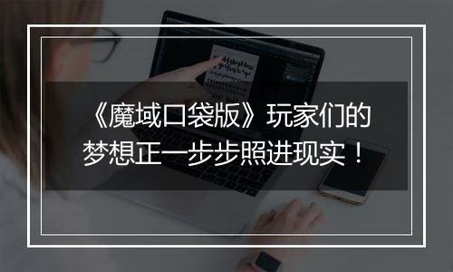 《魔域口袋版》玩家们的梦想正一步步照进现实！