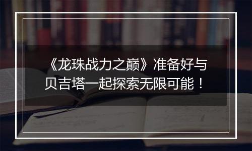 《龙珠战力之巅》准备好与贝吉塔一起探索无限可能！