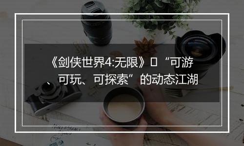 《剑侠世界4:无限》​“可游、可玩、可探索”的动态江湖