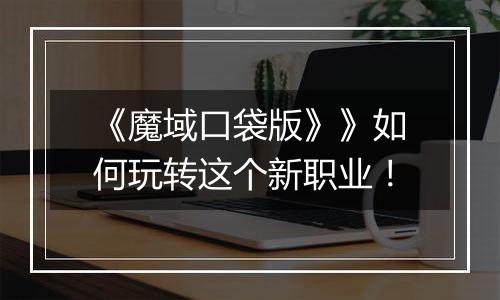 《魔域口袋版》》如何玩转这个新职业！