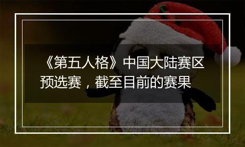 《第五人格》中国大陆赛区预选赛，截至目前的赛果
