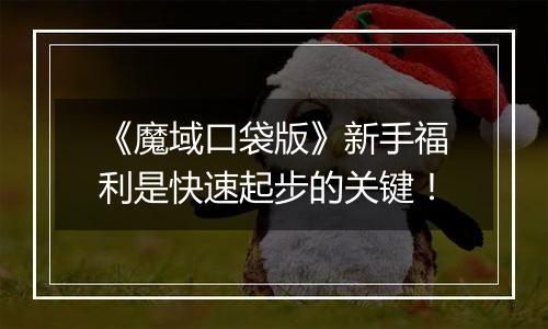 《魔域口袋版》新手福利是快速起步的关键！