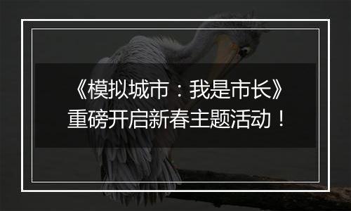 《模拟城市：我是市长》重磅开启新春主题活动！