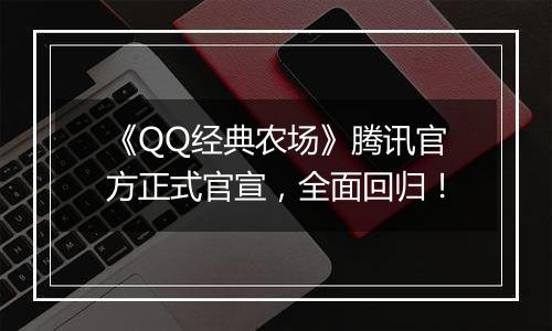 《QQ经典农场》腾讯官方正式官宣，全面回归！