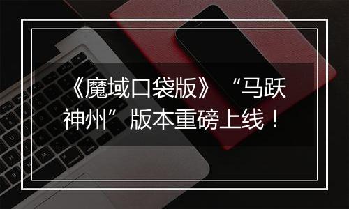 《魔域口袋版》“马跃神州”版本重磅上线！