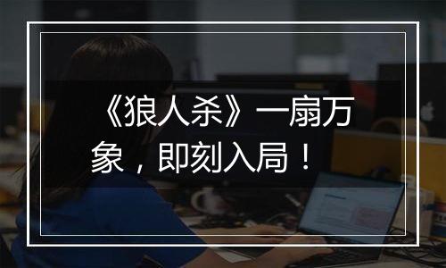 《狼人杀》一扇万象，即刻入局！