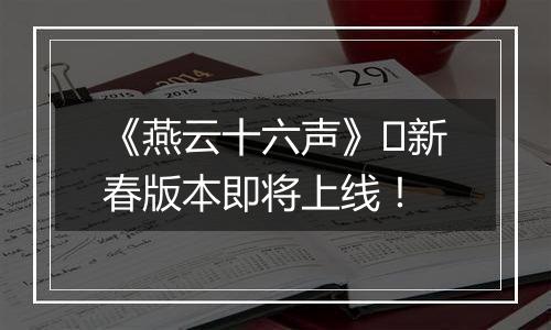 《燕云十六声》​新春版本即将上线！