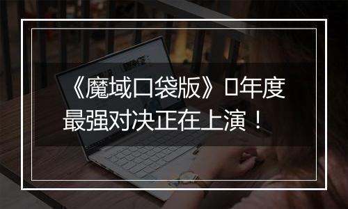 《魔域口袋版》​年度最强对决正在上演！